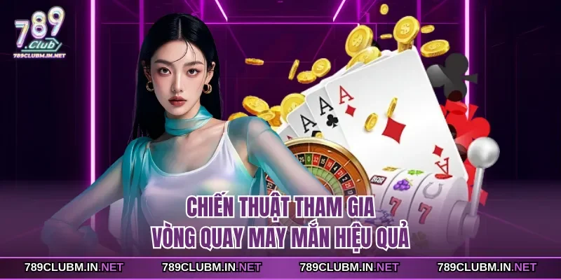 chien-thuat-tham-gia-vong-quay-may-man-hieu-qua
