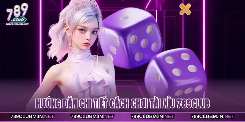 huong-dan-chi-tiet-cach-choi-tai-xiu-789club