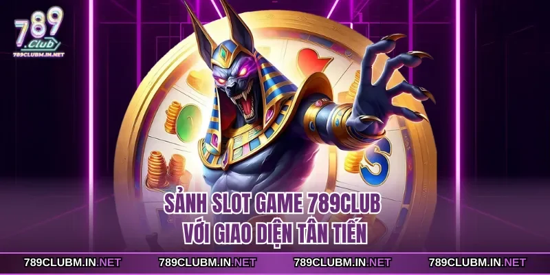 sanh-slot-game-789club-voi-giao-dien-tan-tien
